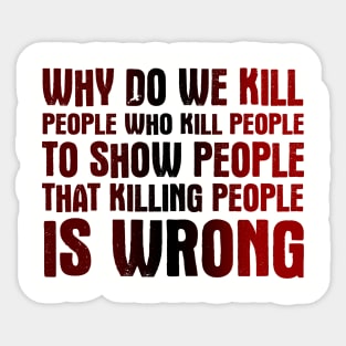 Why Do We Kill People Who Kill People To Show That Killing People Is Wrong Sticker